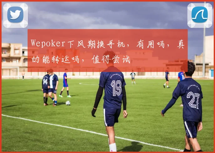 Wepoker下风期换手机，有用吗，真的能转运吗，值得尝试