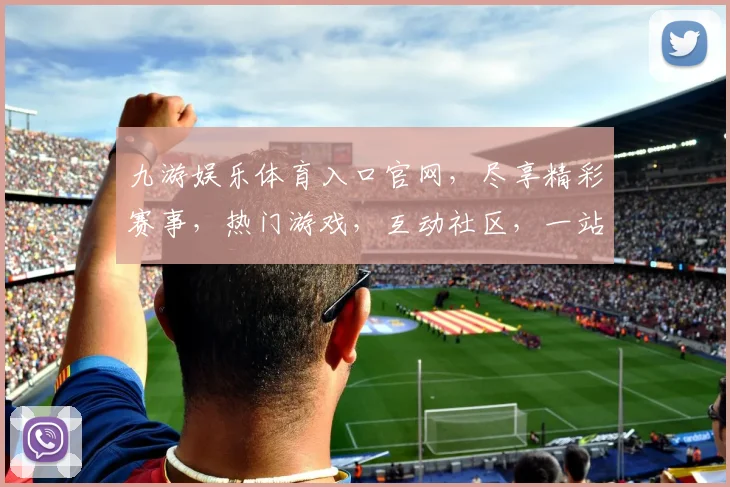 九游娱乐体育入口官网，尽享精彩赛事，热门游戏，互动社区，一站式娱乐体验，三网通，畅玩无忧，
