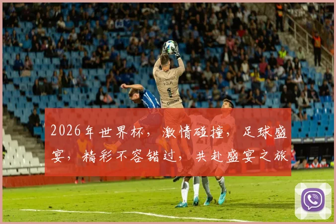 2026年世界杯，激情碰撞，足球盛宴，精彩不容错过，共赴盛宴之旅，一触即发