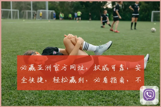 必赢亚洲官方网址，权威可靠，安全快捷，轻松赢利，必看指南，不容错过