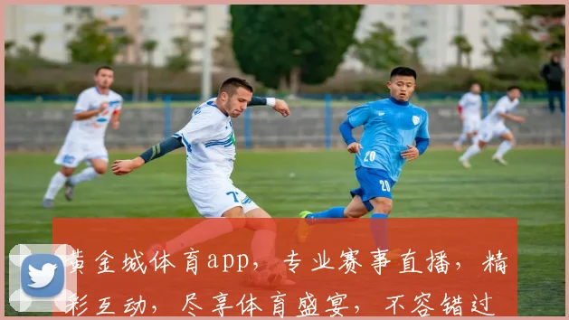 黄金城体育app，专业赛事直播，精彩互动，尽享体育盛宴，不容错过