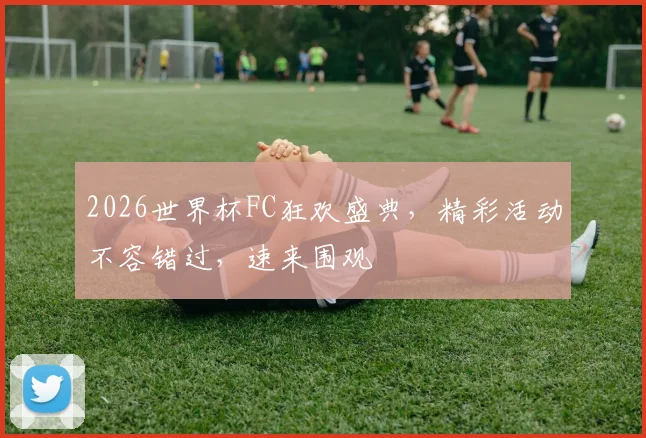 2026世界杯FC狂欢盛典，精彩活动不容错过，速来围观