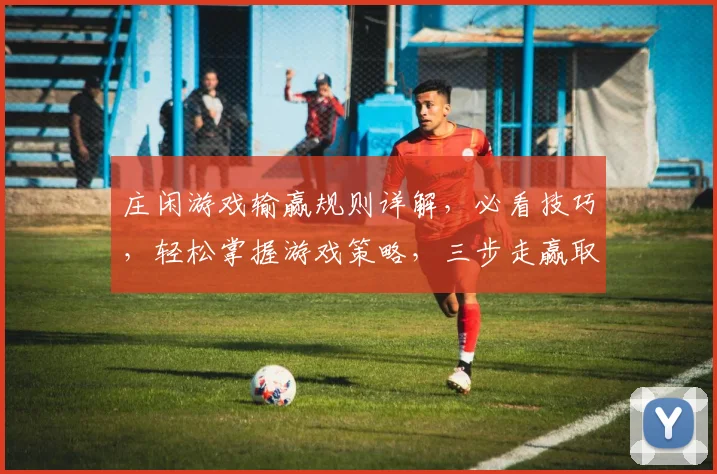 庄闲游戏输赢规则详解，必看技巧，轻松掌握游戏策略，三步走赢取胜利