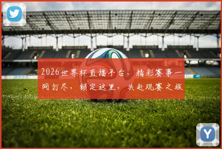 2026世界杯直播平台，精彩赛事一网打尽，锁定这里，共赴观赛之旅，不容错过