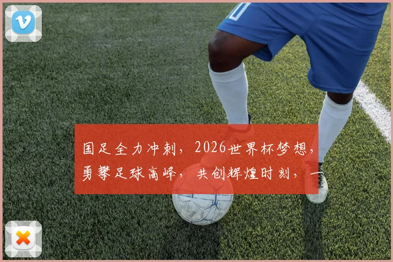 国足全力冲刺，2026世界杯梦想，勇攀足球高峰，共创辉煌时刻，一球定胜负