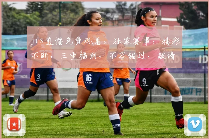 jrs直播免费观看，独家赛事，精彩不断，三重福利，不容错过，敬请期待