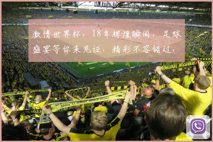 激情世界杯，18年辉煌瞬间，足球盛宴等你来见证，精彩不容错过，一触即发