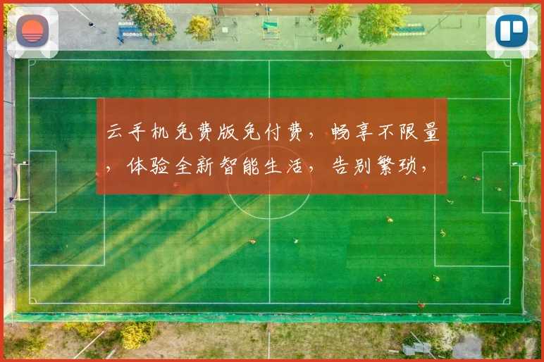 云手机免费版免付费，畅享不限量，体验全新智能生活，告别繁琐，轻松升级