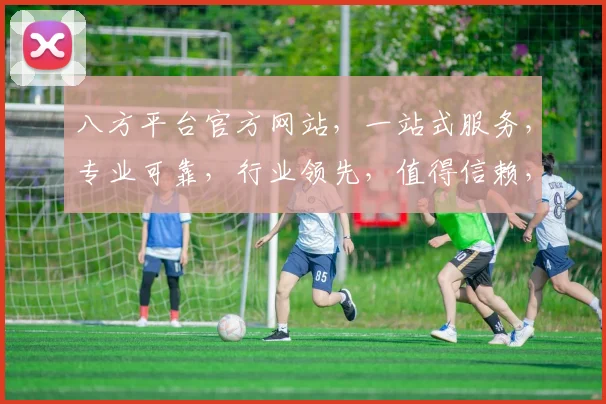 八方平台官方网站，一站式服务，专业可靠，行业领先，值得信赖，体验非凡